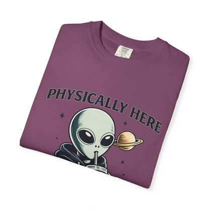 Physically Here Mentally Galaxies Away Alien T-Shirt