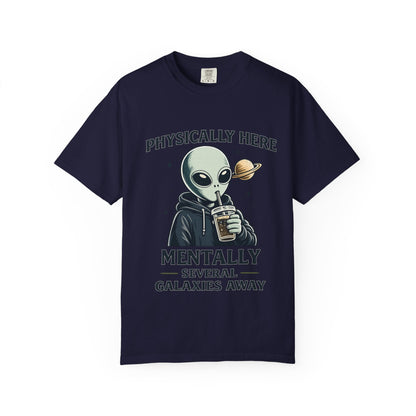 Physically Here Mentally Galaxies Away Alien T-Shirt