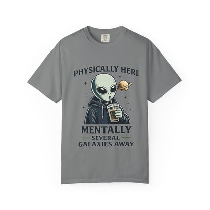 Physically Here Mentally Galaxies Away Alien T-Shirt