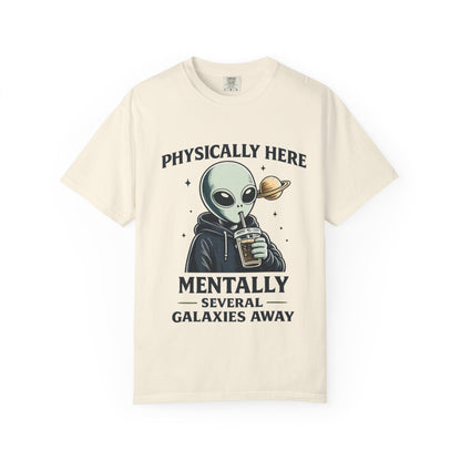 Physically Here Mentally Galaxies Away Alien T-Shirt