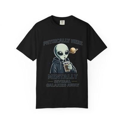 Physically Here Mentally Galaxies Away Alien T-Shirt