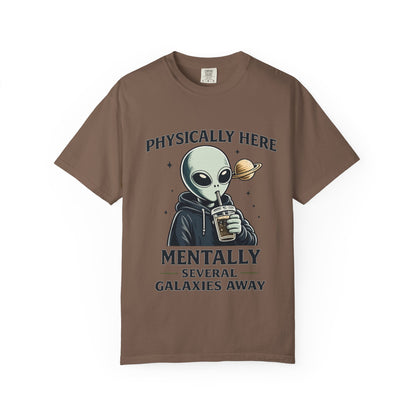 Physically Here Mentally Galaxies Away Alien T-Shirt