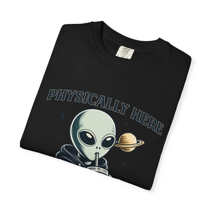 Physically Here Mentally Galaxies Away Alien T-Shirt
